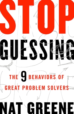 Stop Guessing: The 9 Behaviors of Great Problem Solvers - Greene, Nat