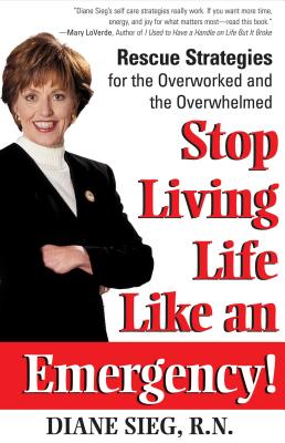 Stop Living Life Like an Emergency!: Rescue Strategies for the Overworked and Overwhelmed - Sieg, Diane, R.N.