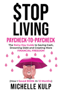 Stop Living Paycheck-to-Paycheck: The Rainy Day Guide to Saving Cash, Drowning Debt and Creating More Financial Freedom (How I Saved $100k in 12 Months)