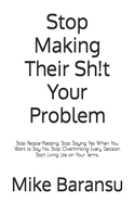 Stop Making Their Sh!t Your Problem: Stop People Pleasing. Stop Saying Yes When You Want To Say No. Stop Overthinking Every Decision. Start Living Life on Your Terms