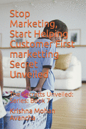 Stop Marketing, Start Helping Customer First marketting Secret Unveiled: The Secretts Unveiled: Series: Book 7