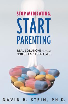 Stop Medicating, Start Parenting: Real Solutions for Your Problem Teenager - Stein, David B, and Rosemond, John, Dr. (Foreword by)
