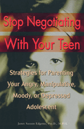 Stop Negotiating with Your Teen: Strategies for Parenting Your Angry, Manipulative, Moody, or Depressed Adolescent
