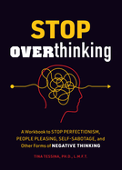 Stop Overthinking: A Workbook to Stop Perfectionism, People Pleasing, Self-Sabotage, and Other Forms of Negative Thinking