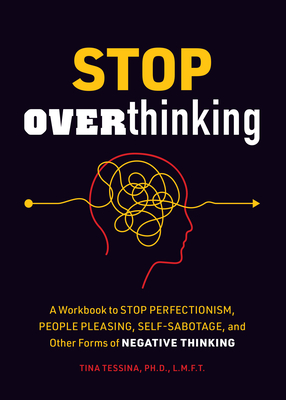 Stop Overthinking: A Workbook to Stop Perfectionism, People Pleasing, Self-Sabotage, and Other Forms of Negative Thinking - Tessina, Tina B