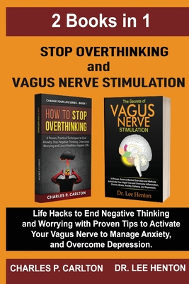 Stop Overthinking and Vagus Nerve Stimulation (2 Books in 1): Life Hacks to End Negative Thinking and Worrying with Proven Tips to Activate Your Vagus Nerve to Manage Anxiety, and Overcome Depression - Henton, Lee, Dr., and Carlton, Charles P