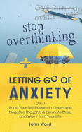 Stop Overthinking + Letting Go of Anxiety: 2 in 1- Boost Your Self-Esteem to Overcome Negative Thoughts & Eliminate Stress and Worry from Your Life