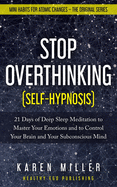 Stop Overthinking (Self-Hypnosis): 21 Days of Deep Sleep Meditation to Master Your Emotions and to Control Your Brain and Your Subconscious Mind (Mini Habits for Atomic Changes - The Original Series)