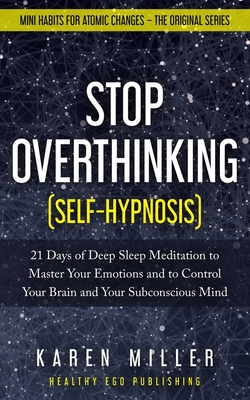 Stop Overthinking (Self-Hypnosis): 21 Days of Deep Sleep Meditation to Master Your Emotions and to Control Your Brain and Your Subconscious Mind (Mini Habits for Atomic Changes - The Original Series) - Miller, Karen