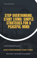 Stop Overthinking, Start Living: Simple Strategies for a Peaceful Mind