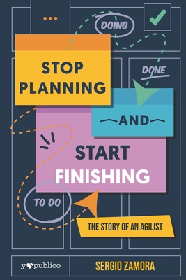 Stop Planning and Start Finishing: The Story of an Agilist - Publico, Yo (Editor), and Zamora Rubio, Sergio Enrique