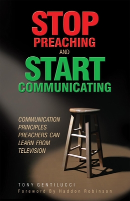 Stop Preaching and Start Communicating: Communication Principles Preachers Can Learn from Television - Gentilucci, Tony, and Robinson, Haddon, Dr. (Foreword by)
