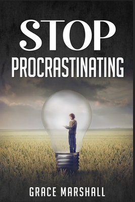 Stop Procrastinating: An Easy-to-Follow Approach to Overcoming Procrastination, Building Self-Discipline, and Taking Action in Your Life (2022 Guide for Beginners) - Marshall, Grace