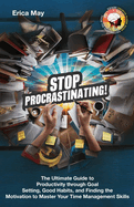 Stop Procrastinating!: The Ultimate Guide to Productivity through Goal Setting, Good Habits, and Finding the Motivation to Master Your Time Management Skills