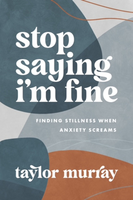 Stop Saying I'm Fine: Finding Stillness When Anxiety Screams - Murray, Taylor Joy