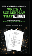 Stop Screwing Around and Write a Screenplay That Sells: Your Step-By-Step Guide to Writing a Script That Gets Produced