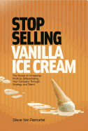 Stop Selling Vanilla Ice Cream: The Scoop on Increasing Profit by Differentiating Your Company Through Strategy and Talent