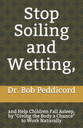 Stop Soiling and Wetting,: and Help Children Fall Asleep, by "Giving the Body a Chance" to Work Naturally