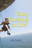 "Stop Sucking at Life": How To