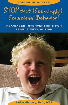 Stop That Seemingly Senseless Behavior!: FBA-Based Interventions for People with Autism - Glasberg, Beth A, PHD, and Harris, Sandra L, PH.D. (Editor)