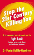 Stop the 21st Century Killing You: Toxic Chemicals Have Invaded Our Lives. Fight Back! Eliminate Toxins, Tackle Illness, Get Healthy and Live Longer - Baillie-Hamilton, Paula, Dr.