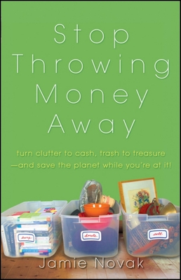 Stop Throwing Money Away: Turn Clutter to Cash, Trash to Treasure--And Save the Planet While You're at It - Novak, Jamie