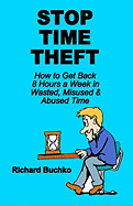 Stop Time Theft: How to Get Back 8 Hours a Week in Wasted, Misused, and Abused Time
