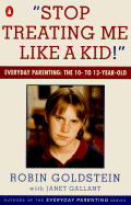 Stop Treating Me Like a Kid: Everyday Parenting: The 10- To 13-Year-Old