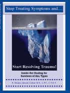 Stop Treating Symptoms and Start Resolving Trauma!: Inside-Out Healing for Survivors of All Types