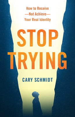 Stop Trying: How to Receive--Not Achieve--Your Real Identity - Schmidt, Cary