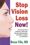 Stop Vision Loss Now!: Prevent & Heal Cataracts, Glaucoma, Macular Degeneration & Other Common Eye Disorders