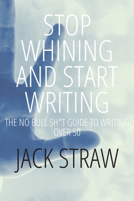 Stop Whining and Start Writing - Straw, Jack
