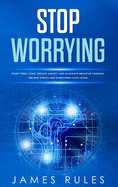 Stop Worrying: Start free living, reduce anxiety and eliminate negative thinking. Relieve stress and overcome your fears.