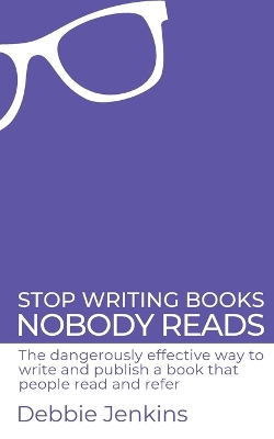 Stop writing books nobody reads: The dangerously effective way to write and publish a book that people read and refer - Jenkins, Debbie