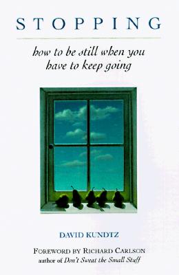 Stopping: How to Be Still When You Have to Keep Going (Mindfulness Book, Meditation Gift, for Fans of a Mindfulness-Based Stress Reduction Workbook) - Kundtz, David, and Carlson, Richard, PH D (Foreword by)