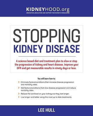 Stopping Kidney Disease: A science based treatment plan to use your doctor, drugs, diet and exercise to slow or stop the progression of incurable kidney disease - Hull, Lee