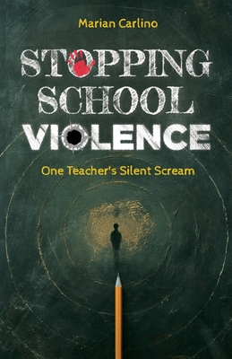 Stopping School Violence: One Teacher's Silent Scream - Carlino, Marian