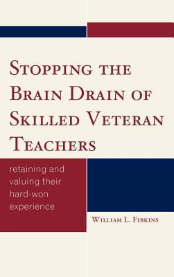 Stopping the Brain Drain of Skilled Veteran Teachers: Retaining and Valuing their Hard-Won Experience - Fibkins, William L