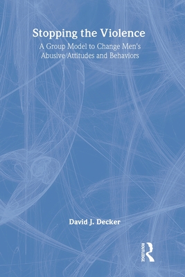 Stopping the Violence: A Group Model to Change Men's Abusive Attitudes and Behaviors - Decker, David J