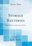 Storage Batteries: Their Theory, Construction and Use (Classic Reprint)