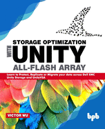 Storage Optimization with Unity All-Flash Array: Learn to Protect, Replicate or Migrate your data across Dell EMC Unity Storage and UnityVSA
