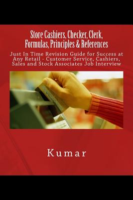 Store Cashiers, Checker, Clerk, Formulas, Principles & References: Just In Time Revision Guide for Success at Any Retail - Customer Service, Cashiers, Sales and Stock Associates Job Interview - Kumar, Professor