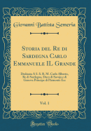 Storia del Re Di Sardegna Carlo Emmanuele Il Grande, Vol. 1: Dedicata a S. S. R. M. Carlo Alberto, Re Di Sardegna, Duca Di Savoja E Di Genova Principe Di Piemonte Ecc (Classic Reprint)