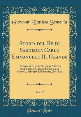 Storia del Re Di Sardegna Carlo Emmanuele Il Grande, Vol. 2: Dedicata A S. S. R. M. Carlo Alberto, Redi Sardegna, Duca Di Savoja E Di Genova, Principe Di Piemonte, Ecc. Ecc (Classic Reprint) - Semeria, Giovanni Battista