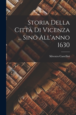 Storia Della Citt Di Vicenza ... Sino All'anno 1630 - Castellini, Silvestro