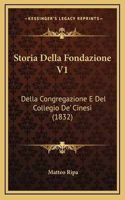 Storia Della Fondazione V1: Della Congregazione E del Collegio de' Cinesi (1832) - Ripa, Matteo