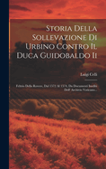 Storia Della Sollevazione Di Urbino Contro Il Duca Guidobaldo II: Feltrio Della Rovere, Dal 1572 Al 1574, Da Documenti Inediti Dell' Archivio Vaticano...