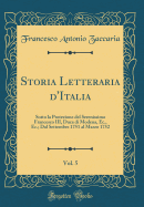 Storia Letteraria D'Italia, Vol. 5: Sotto La Protezione del Serenissimo Francesco III, Duca Di Modena, Ec., Ec.; Dal Settembre 1751 Al Marzo 1752 (Classic Reprint)