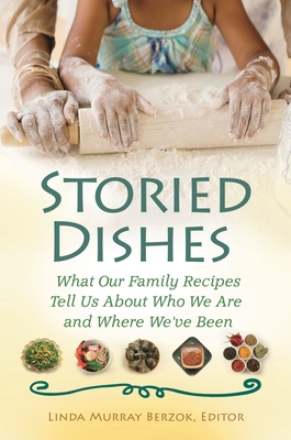 Storied Dishes: What Our Family Recipes Tell Us about Who We Are and Where We've Been - Berzok, Linda Murray (Editor)