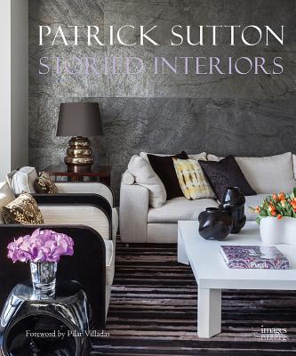 Storied Interiors: The Designs of Patrick Sutton and the Stories That Shaped Them - Sutton, Patrick, and Viladas, Pilar (Foreword by)